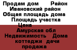 Продам дом .  › Район ­ Ивановский район › Общая площадь дома ­ 50 › Площадь участка ­ 20 › Цена ­ 1 500 000 - Амурская обл. Недвижимость » Дома, коттеджи, дачи продажа   